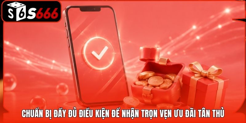 Chuẩn bị đầy đủ điều kiện để nhận trọn vẹn ưu đãi tân thủ