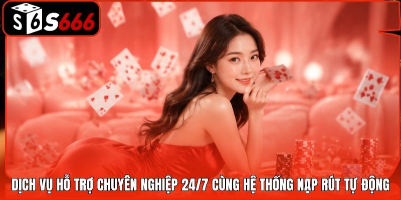 Dịch vụ hỗ trợ chuyên nghiệp 24/7 cùng hệ thống nạp rút tự động